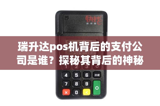 瑞升达pos机背后的支付公司是谁？探秘其背后的神秘力量