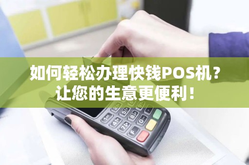 如何轻松办理快钱POS机？让您的生意更便利！