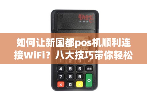 如何让新国都pos机顺利连接WiFi？八大技巧带你轻松搞定！