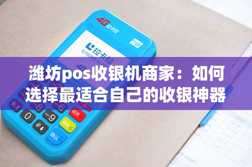 潍坊pos收银机商家：如何选择最适合自己的收银神器？