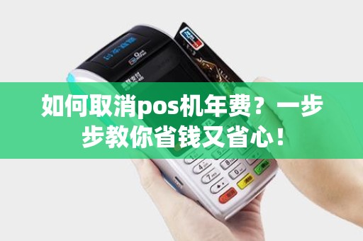 如何取消pos机年费？一步步教你省钱又省心！