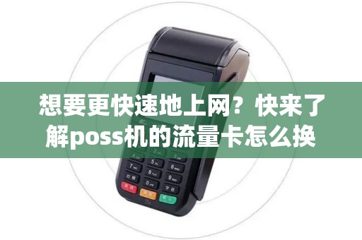 想要更快速地上网？快来了解poss机的流量卡怎么换吧！