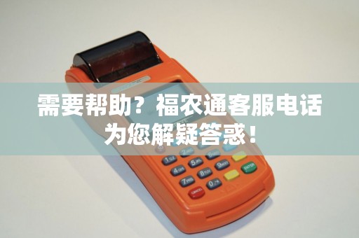需要帮助？福农通客服电话为您解疑答惑！