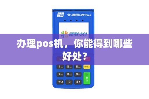 办理pos机，你能得到哪些好处？