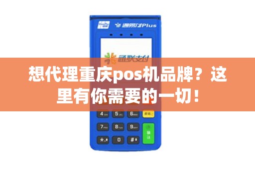 想代理重庆pos机品牌？这里有你需要的一切！