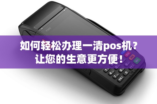 如何轻松办理一清pos机？让您的生意更方便！
