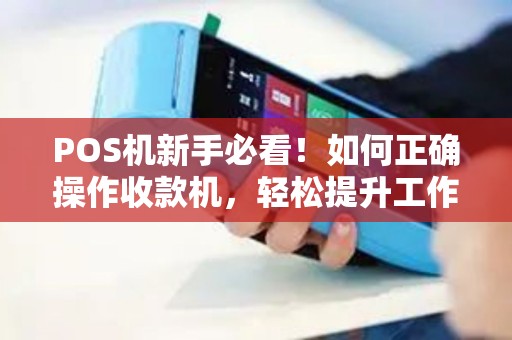 POS机新手必看！如何正确操作收款机，轻松提升工作效率！