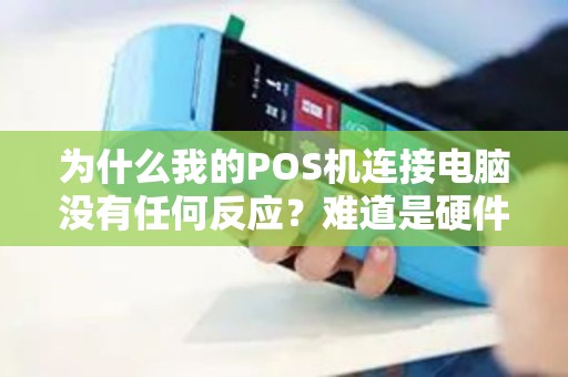 为什么我的POS机连接电脑没有任何反应？难道是硬件问题还是软件故障？