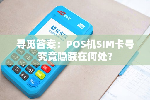 寻觅答案：POS机SIM卡号究竟隐藏在何处？