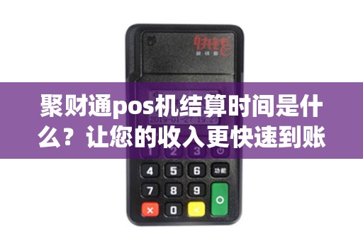 聚财通pos机结算时间是什么？让您的收入更快速到账！