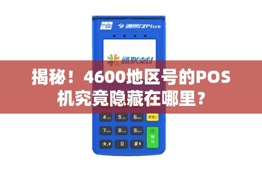 揭秘！4600地区号的POS机究竟隐藏在哪里？