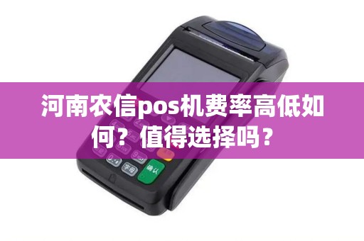河南农信pos机费率高低如何？值得选择吗？