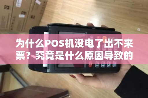为什么POS机没电了出不来票？究竟是什么原因导致的问题呢？