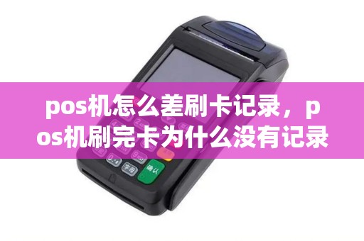 pos机怎么差刷卡记录，pos机刷完卡为什么没有记录