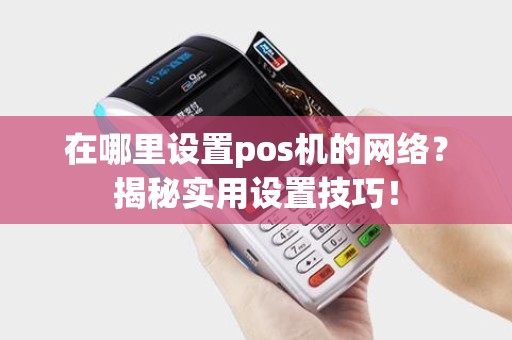 在哪里设置pos机的网络？揭秘实用设置技巧！