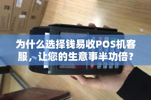 为什么选择钱易收POS机客服，让您的生意事半功倍？