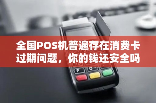 全国POS机普遍存在消费卡过期问题，你的钱还安全吗？