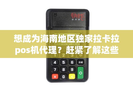 想成为海南地区独家拉卡拉pos机代理？赶紧了解这些关键信息！