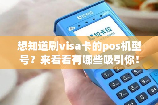 想知道刷visa卡的pos机型号？来看看有哪些吸引你！