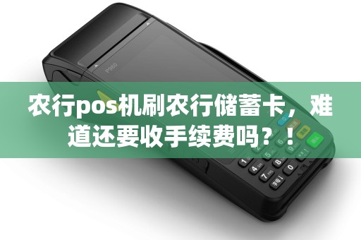 农行pos机刷农行储蓄卡，难道还要收手续费吗？！