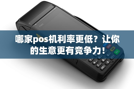 哪家pos机利率更低？让你的生意更有竞争力！