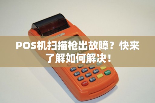 POS机扫描枪出故障？快来了解如何解决！