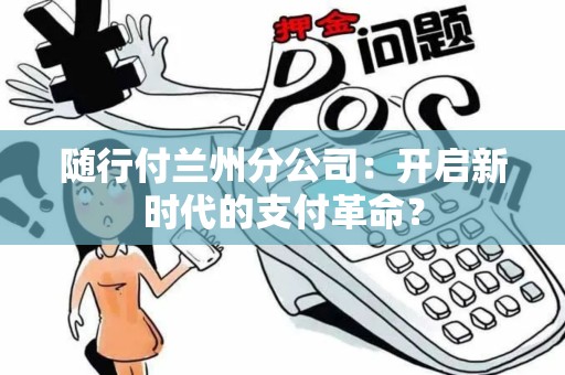 随行付兰州分公司：开启新时代的支付革命？