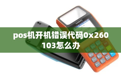 pos机开机错误代码0x260103怎么办