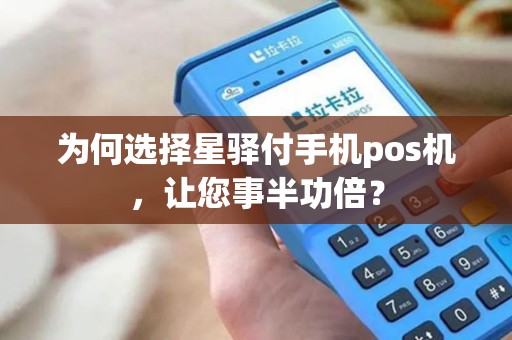 为何选择星驿付手机pos机，让您事半功倍？