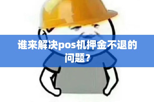谁来解决pos机押金不退的问题？