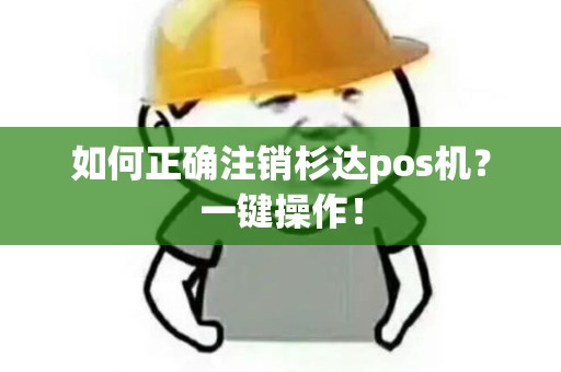 如何正确注销杉达pos机？一键操作！
