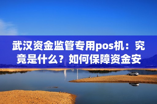 武汉资金监管专用pos机：究竟是什么？如何保障资金安全？