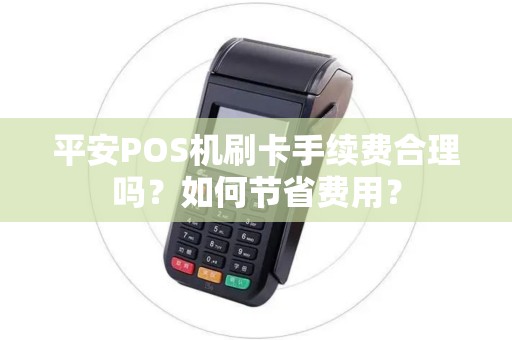 平安POS机刷卡手续费合理吗？如何节省费用？