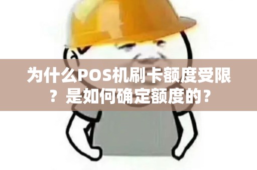 为什么POS机刷卡额度受限？是如何确定额度的？