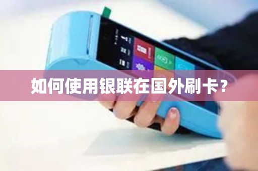如何使用银联在国外刷卡？