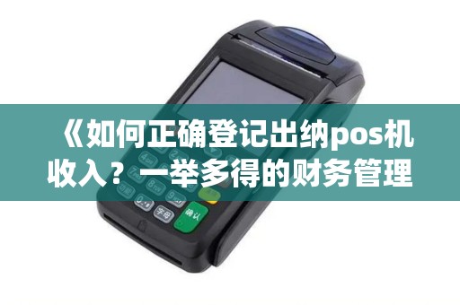 《如何正确登记出纳pos机收入？一举多得的财务管理技巧！》
