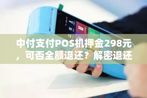 中付支付POS机押金298元，可否全额退还？解密退还规则！