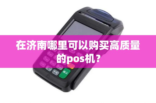 在济南哪里可以购买高质量的pos机？