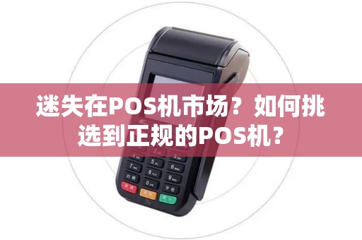 迷失在POS机市场？如何挑选到正规的POS机？