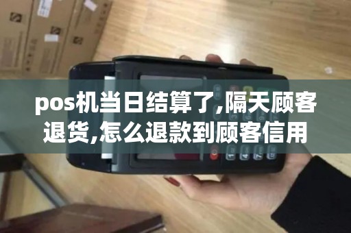 pos机当日结算了,隔天顾客退货,怎么退款到顾客信用卡上.