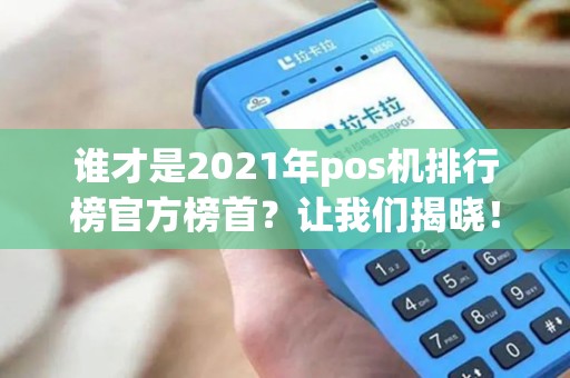 谁才是2021年pos机排行榜官方榜首？让我们揭晓！