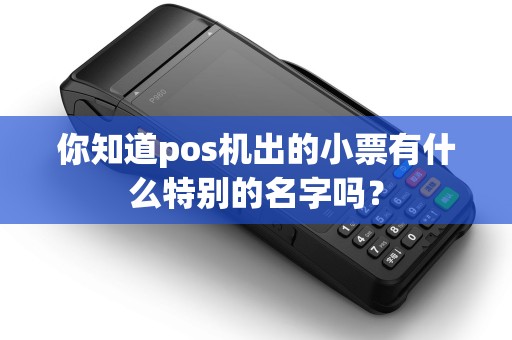 你知道pos机出的小票有什么特别的名字吗？