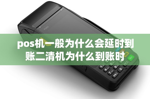 pos机一般为什么会延时到账二清机为什么到账时
