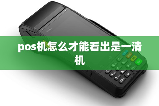 pos机怎么才能看出是一清机