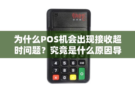 为什么POS机会出现接收超时问题？究竟是什么原因导致的呢？