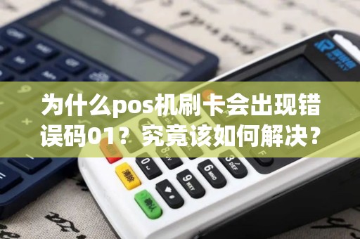 为什么pos机刷卡会出现错误码01？究竟该如何解决？