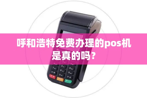呼和浩特免费办理的pos机是真的吗？