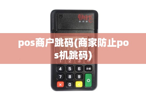pos商户跳码(商家防止pos机跳码)