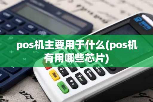 pos机主要用于什么(pos机有用哪些芯片)