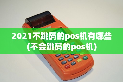 2021不跳码的pos机有哪些(不会跳码的pos机)